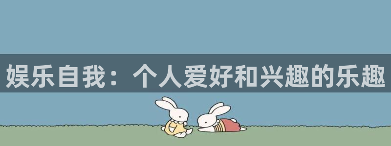 极悦平台放水时间：娱乐自我：个人爱好和兴趣的乐趣