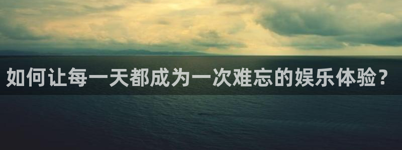 极悦平台集团股票：如何让每一天都成为一次难忘的娱乐体验？