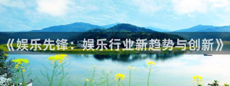 极悦平台平台：《娱乐先锋：娱乐行业新趋势与创新》