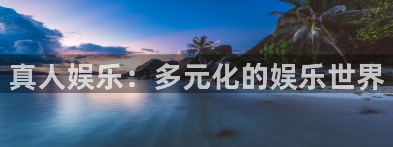 极悦平台是什么：真人娱乐：多元化的娱乐世界