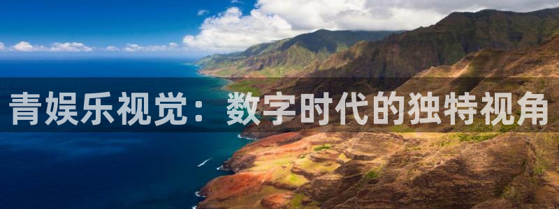 极悦平台平台官方网站：青娱乐视觉：数字时代的独特视角