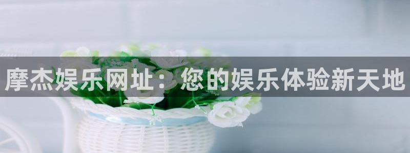 极悦平台2官网：摩杰娱乐网址：您的娱乐体验新天地