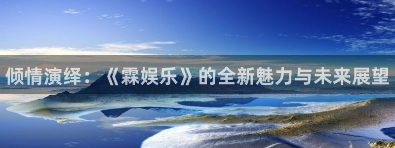 极悦平台f平台注册：倾情演绎：《霖娱乐》的全新魅力与未来展望
